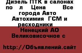 Дизель ПТК в салонах по20 л. › Цена ­ 30 - Все города Авто » Автохимия, ГСМ и расходники   . Ненецкий АО,Великовисочное с.